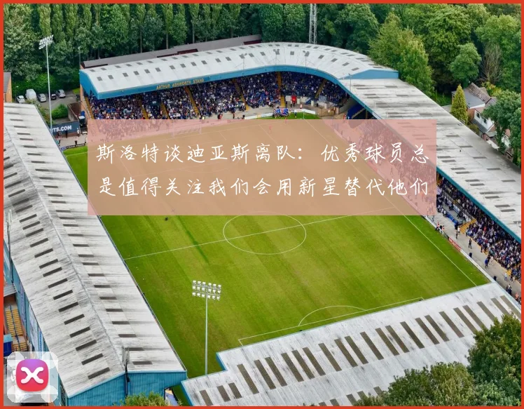 斯洛特谈迪亚斯离队：优秀球员总是值得关注我们会用新星替代他们