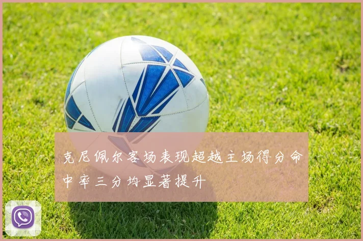 克尼佩尔客场表现超越主场得分命中率三分均显著提升