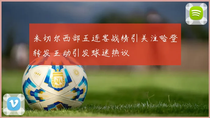 米切尔西部五连客战绩引关注哈登转发互动引发球迷热议