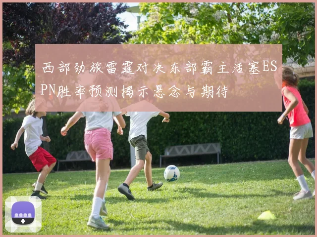 西部劲旅雷霆对决东部霸主活塞ESPN胜率预测揭示悬念与期待