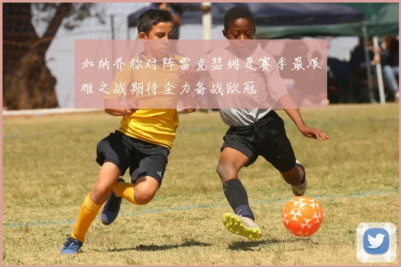 加纳乔称对阵雷克瑟姆是赛季最艰难之战期待全力备战欧冠