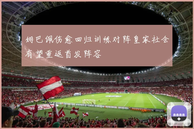 姆巴佩伤愈回归训练对阵皇家社会有望重返首发阵容